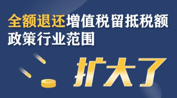 全額退還增值稅留抵稅額政策行業(yè)范圍擴(kuò)大！一圖了解政策要點